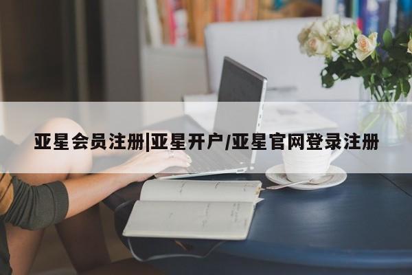 亚星管理平台 亚星_官网|亚星开户/亚星官网登录注册