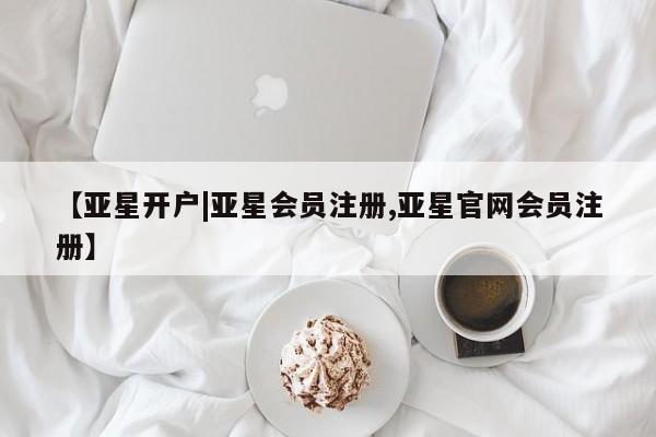 亚星管理平台 亚星_官网【亚星开户|亚星会员注册,亚星官网会员注册】
