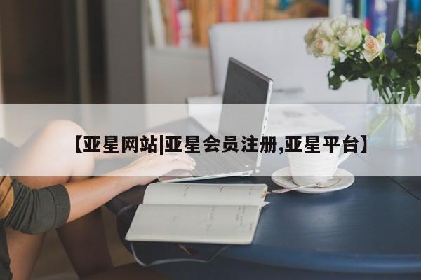 亚星管理平台 亚星_官网【亚星网站|亚星会员注册,亚星平台】
