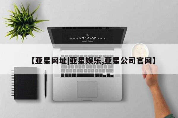 亚星管理平台 亚星_官网【亚星网址|亚星娱乐,亚星公司官网】