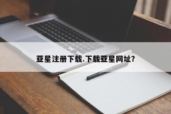 亚星管理平台 亚星_官网亚星注册下载.下载亚星网址？
