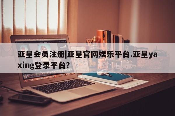 亚星管理平台 亚星_官网|亚星官网娱乐平台.亚星yaxing登录平台？