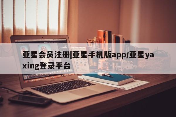 亚星管理平台 亚星_官网|亚星手机版app/亚星yaxing登录平台
