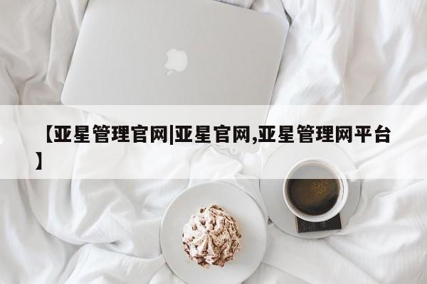 亚星管理平台 亚星_官网【亚星管理官网|亚星官网,亚星管理网平台】
