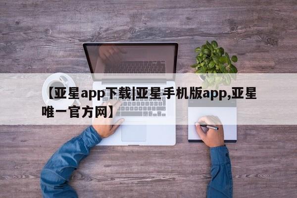 亚星管理平台 亚星_官网【亚星app下载|亚星手机版app,亚星唯一官方网】