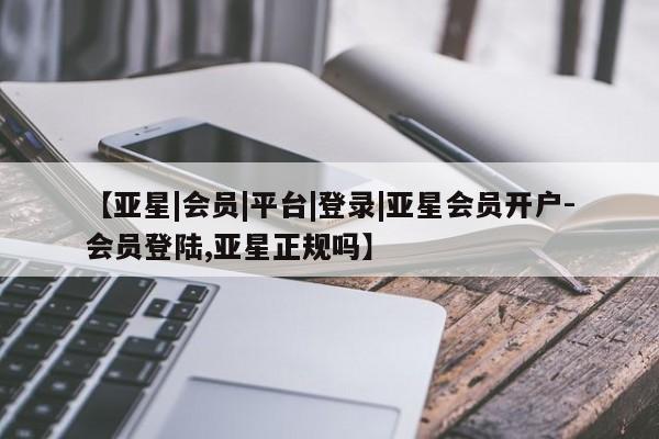 亚星管理平台 亚星_官网【亚星|会员|平台|登录|亚星会员开户-会员登陆,亚星正规吗】