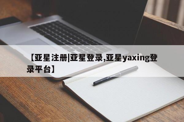 亚星管理平台 亚星_官网【亚星注册|亚星登录,亚星yaxing登录平台】