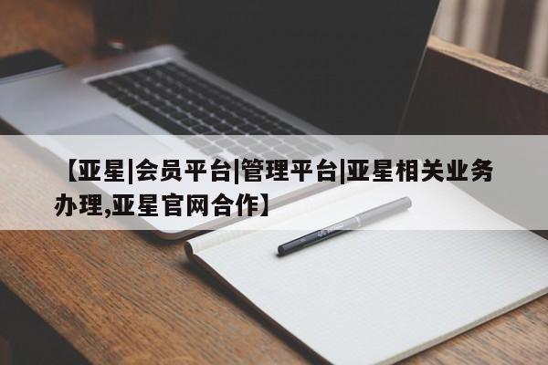 亚星管理平台 亚星_官网【亚星|会员平台|管理平台|亚星相关业务办理,亚星官网合作】