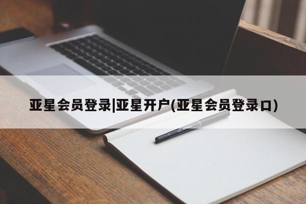 亚星管理平台 亚星_官网亚星会员登录|亚星开户(亚星会员登录口)