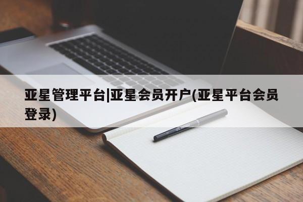 亚星管理平台 亚星_官网亚星管理平台|亚星会员开户(亚星平台会员登录)