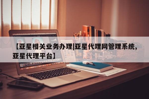 亚星管理平台 亚星_官网【亚星相关业务办理|亚星代理网管理系统,亚星代理平台】