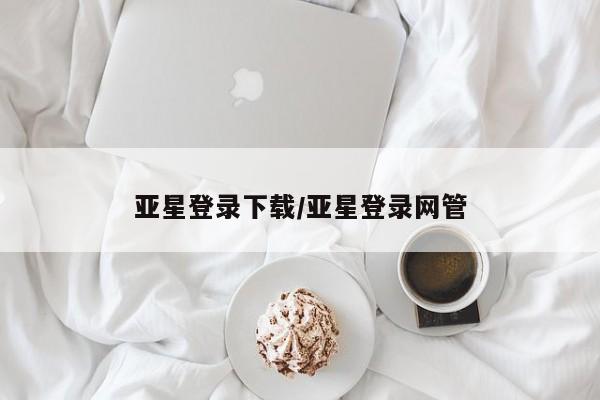 亚星管理平台 亚星_官网亚星登录下载/亚星登录网管