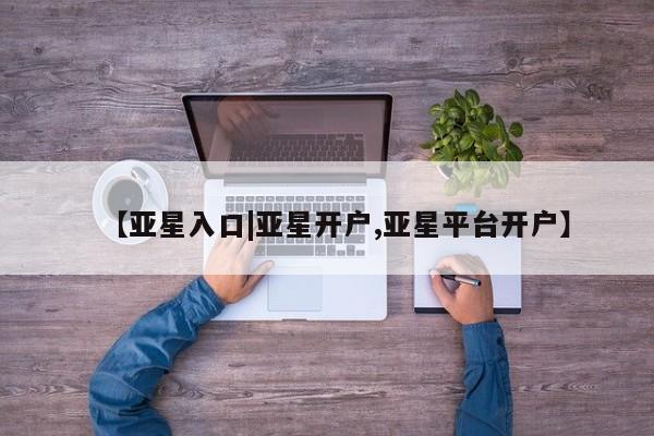 亚星管理平台 亚星_官网【亚星入口|亚星开户,亚星平台开户】