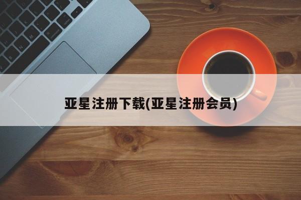 亚星管理平台 亚星_官网亚星注册下载(亚星注册会员)