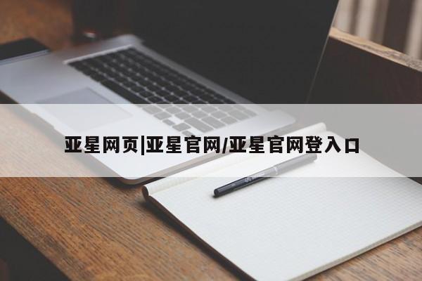 亚星管理平台 亚星_官网亚星网页|亚星官网/亚星官网登入口