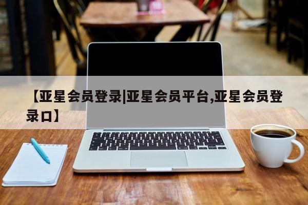 亚星管理平台 亚星_官网【亚星会员登录|亚星会员平台,亚星会员登录口】