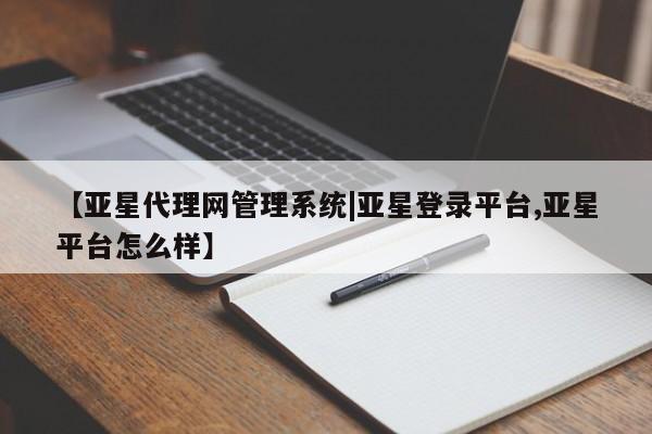 亚星管理平台 亚星_官网【亚星代理网管理系统|亚星登录平台,亚星平台怎么样】