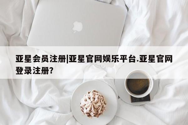 亚星管理平台 亚星_官网|亚星官网娱乐平台.亚星官网登录注册？