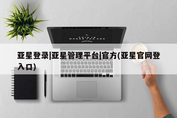 亚星管理平台 亚星_官网亚星登录|亚星管理平台|官方(亚星官网登入口)
